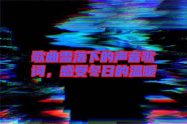 歌曲雪落下的聲音歌詞，感受冬日的溫暖