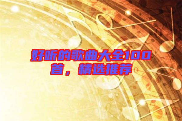 好聽的歌曲大全100首，精選推薦