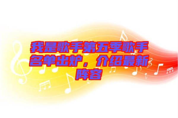 我是歌手第五季歌手名單出爐，介紹最新陣容