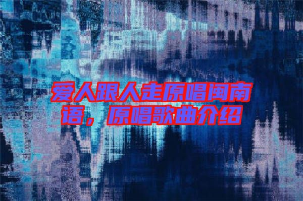 愛人跟人走原唱閩南語(yǔ)，原唱歌曲介紹