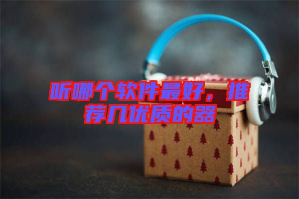 聽哪個軟件最好，推薦幾優(yōu)質(zhì)的器
