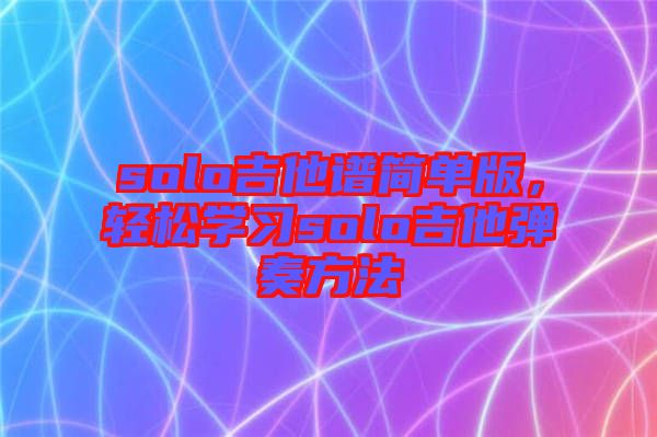 solo吉他譜簡(jiǎn)單版，輕松學(xué)習(xí)solo吉他彈奏方法