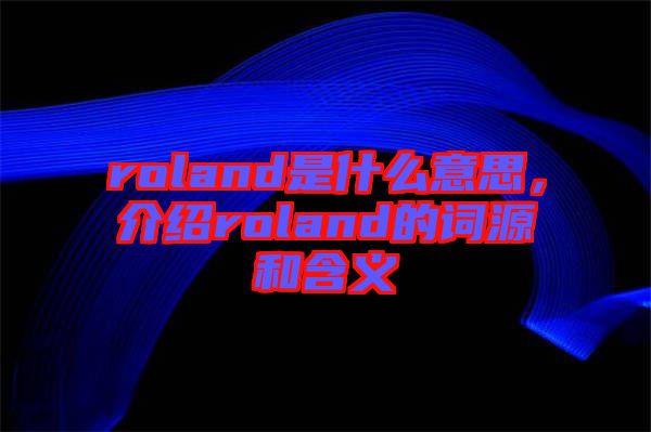 roland是什么意思，介紹roland的詞源和含義