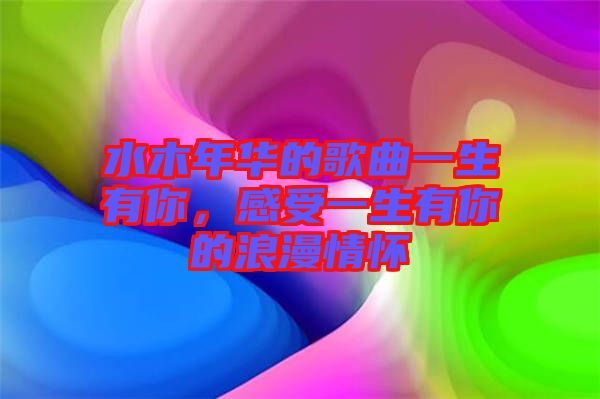 水木年華的歌曲一生有你，感受一生有你的浪漫情懷