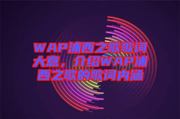 WAP浦西之歌歌詞大意，介紹WAP浦西之歌的歌詞內涵