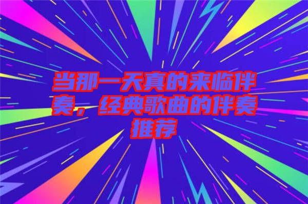 當那一天真的來臨伴奏，經(jīng)典歌曲的伴奏推薦