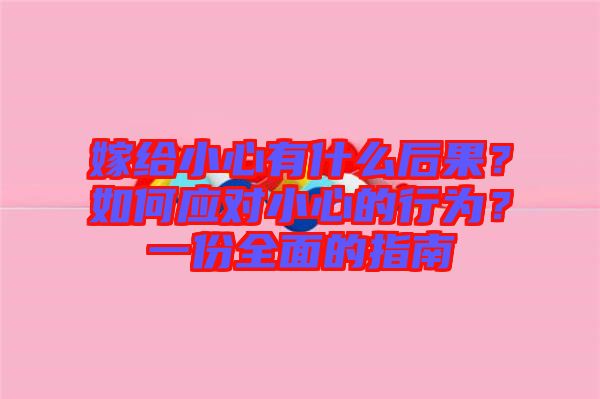 嫁給小心有什么后果？如何應(yīng)對(duì)小心的行為？一份全面的指南