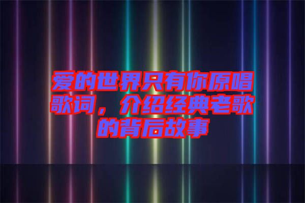愛的世界只有你原唱歌詞，介紹經(jīng)典老歌的背后故事