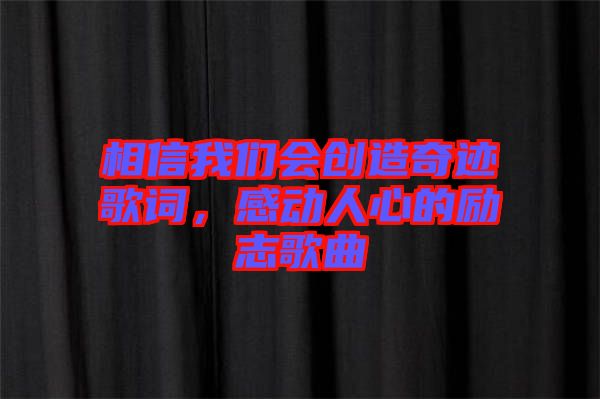 相信我們會創(chuàng)造奇跡歌詞，感動人心的勵志歌曲