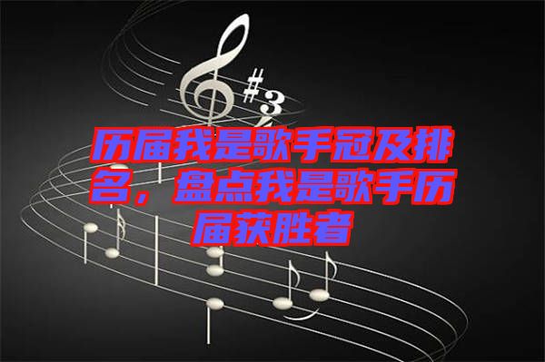 歷屆我是歌手冠及排名，盤點我是歌手歷屆獲勝者