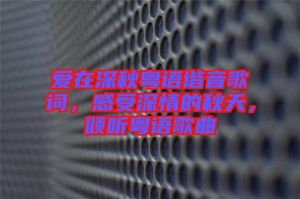 愛在深秋粵語諧音歌詞，感受深情的秋天，傾聽粵語歌曲