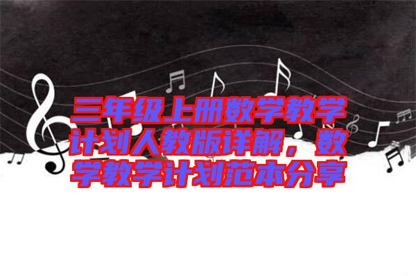 三年級上冊數(shù)學教學計劃人教版詳解，數(shù)學教學計劃范本分享