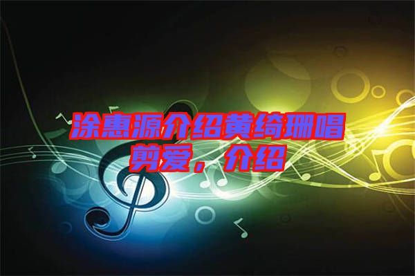 涂惠源介紹黃綺珊唱剪愛(ài)，介紹