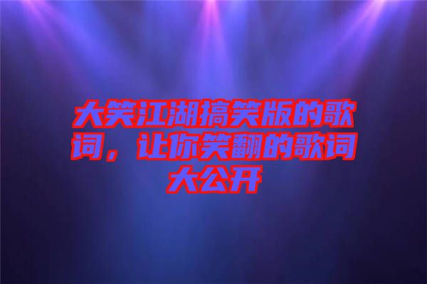大笑江湖搞笑版的歌詞，讓你笑翻的歌詞大公開