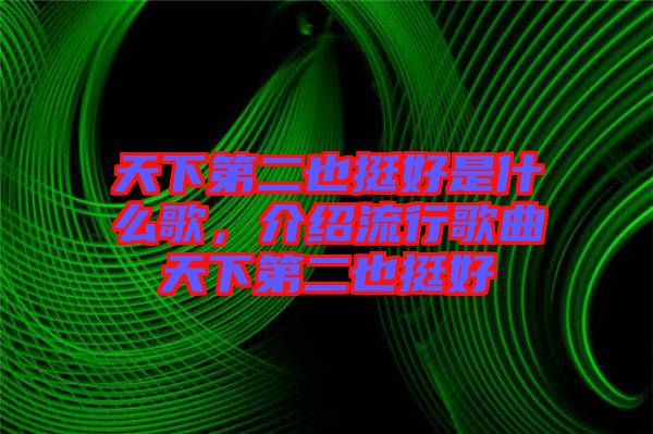 天下第二也挺好是什么歌，介紹流行歌曲天下第二也挺好