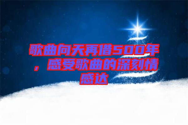 歌曲向天再借500年，感受歌曲的深刻情感達