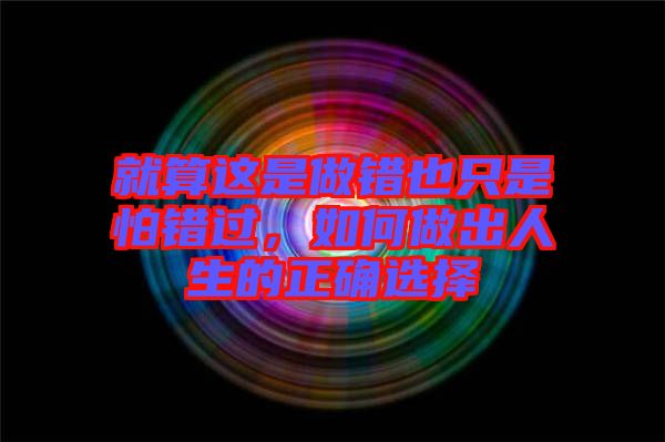 就算這是做錯也只是怕錯過，如何做出人生的正確選擇