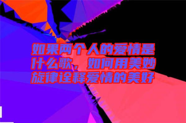如果兩個(gè)人的愛情是什么歌，如何用美妙旋律詮釋愛情的美好