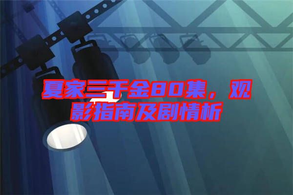 夏家三千金80集，觀影指南及劇情析