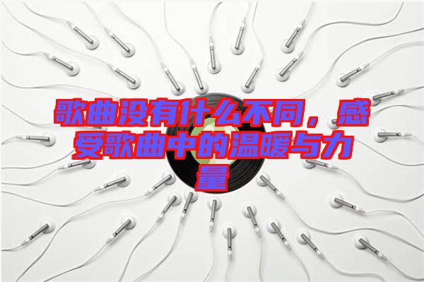 歌曲沒有什么不同，感受歌曲中的溫暖與力量