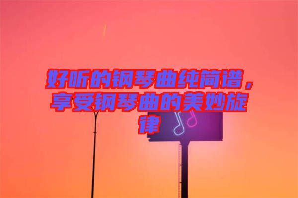 好聽(tīng)的鋼琴曲純簡(jiǎn)譜，享受鋼琴曲的美妙旋律