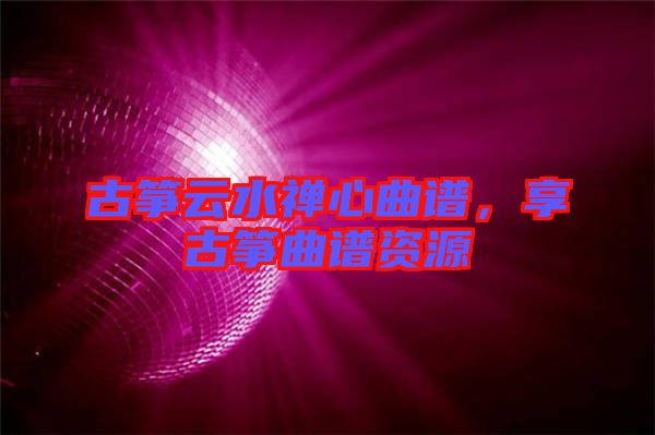 古箏云水禪心曲譜，享古箏曲譜資源