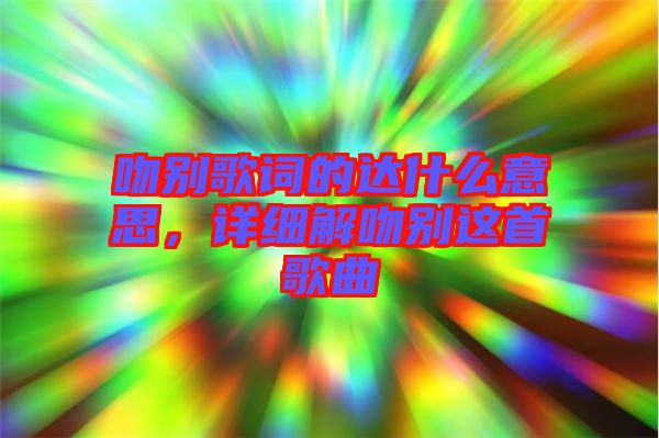 吻別歌詞的達(dá)什么意思，詳細(xì)解吻別這首歌曲