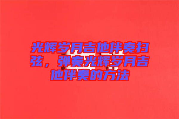 光輝歲月吉他伴奏掃弦，彈奏光輝歲月吉他伴奏的方法
