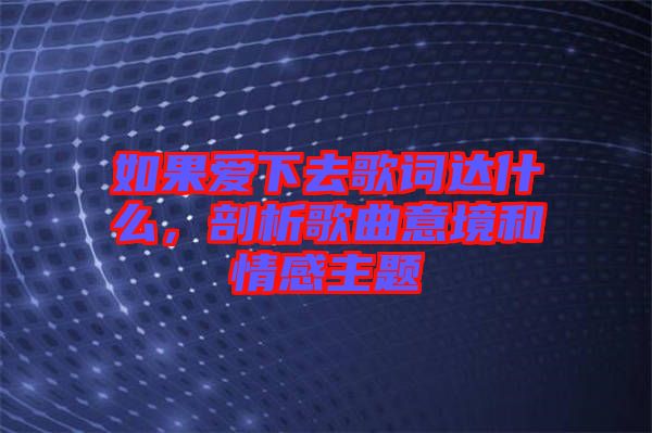 如果愛(ài)下去歌詞達(dá)什么，剖析歌曲意境和情感主題