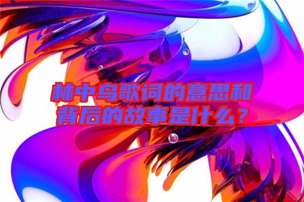 林中鳥歌詞的意思和背后的故事是什么？