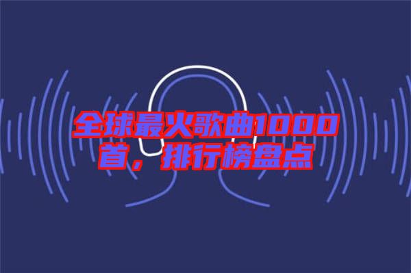 全球最火歌曲1000首，排行榜盤點