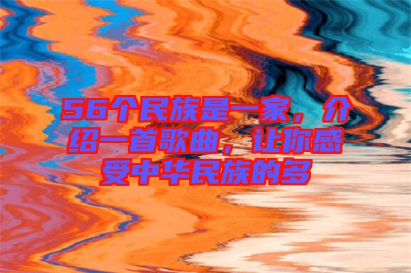 56個(gè)民族是一家，介紹一首歌曲，讓你感受中華民族的多