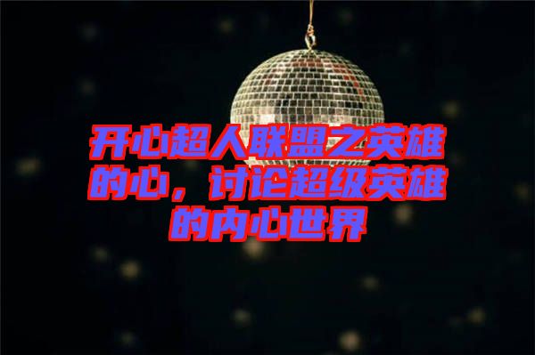 開心超人聯(lián)盟之英雄的心，討論超級英雄的內心世界