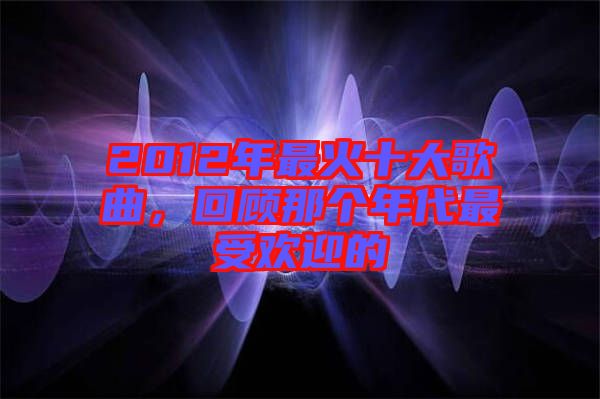 2012年最火十大歌曲，回顧那個年代最受歡迎的