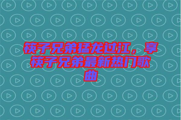 筷子兄弟猛龍過(guò)江，享筷子兄弟最新熱門(mén)歌曲