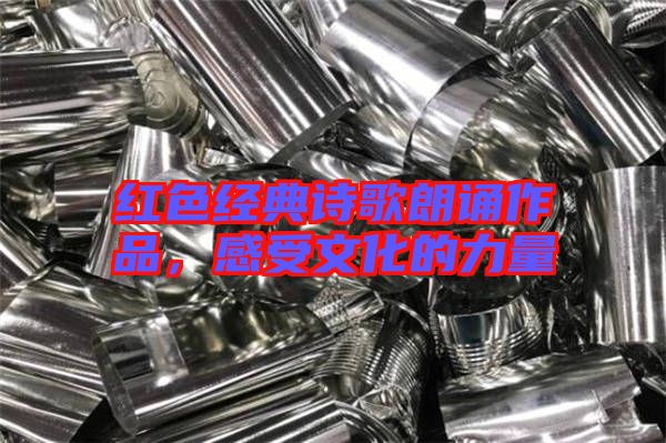 紅色經(jīng)典詩(shī)歌朗誦作品，感受文化的力量