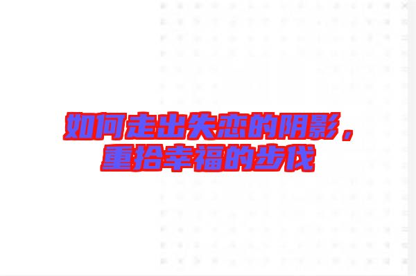 如何走出失戀的陰影，重拾幸福的步伐