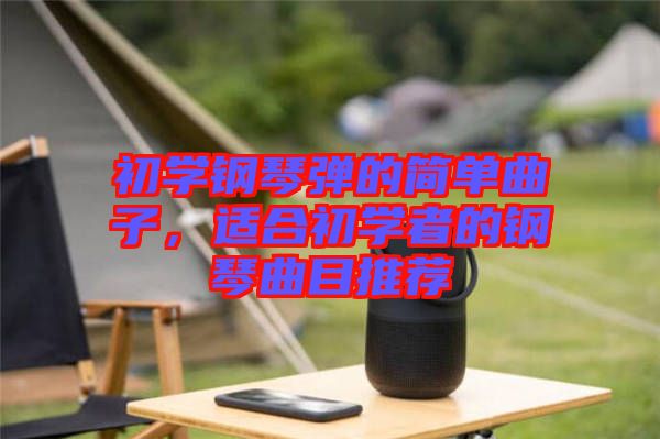 初學(xué)鋼琴彈的簡單曲子，適合初學(xué)者的鋼琴曲目推薦
