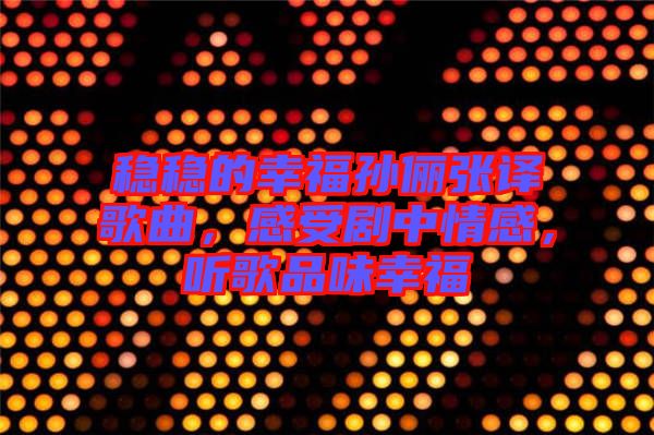 穩(wěn)穩(wěn)的幸福孫儷張譯歌曲，感受劇中情感，聽歌品味幸福