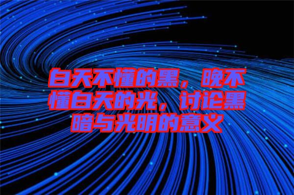 白天不懂的黑，晚不懂白天的光，討論黑暗與光明的意義