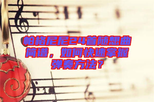 帕格尼尼24首隨想曲簡譜，如何快速掌握彈奏方法？