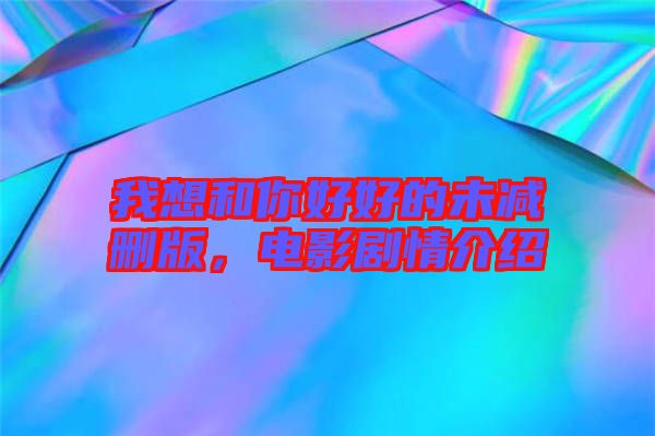 我想和你好好的未減刪版，電影劇情介紹