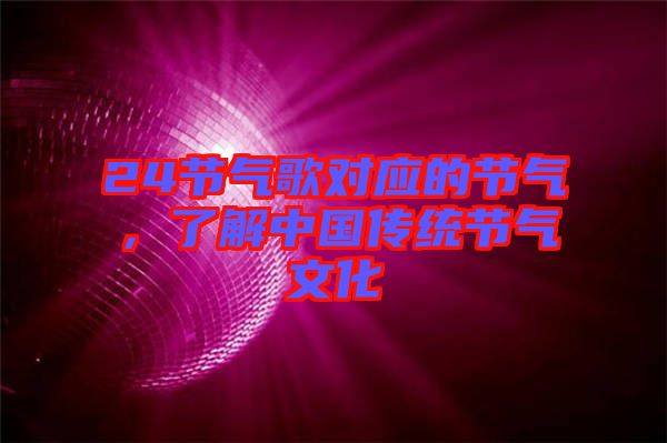 24節(jié)氣歌對(duì)應(yīng)的節(jié)氣，了解中國(guó)傳統(tǒng)節(jié)氣文化