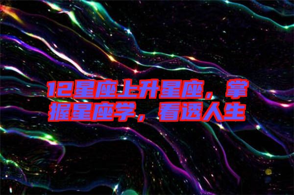 12星座上升星座，掌握星座學，看透人生