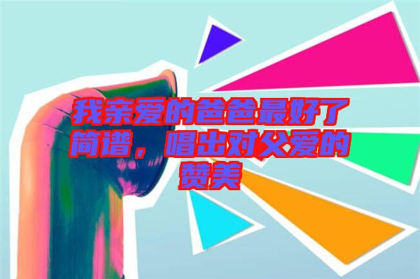 我親愛的爸爸最好了簡(jiǎn)譜，唱出對(duì)父愛的贊美