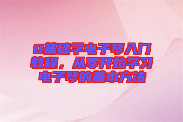 0基礎(chǔ)學電子琴入門教程，從零開始學習電子琴的基本方法