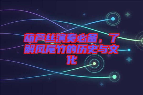 葫蘆絲演奏必備，了解鳳尾竹的歷史與文化