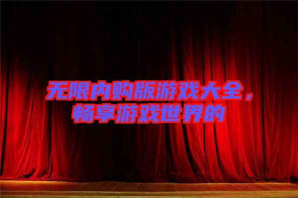 無限內購版游戲大全，暢享游戲世界的