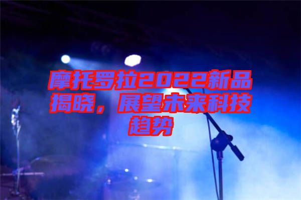 摩托羅拉2022新品揭曉，展望未來科技趨勢