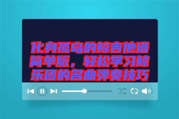 化身孤島的鯨吉他譜簡單版，輕松學(xué)習鯨樂團的名曲彈奏技巧